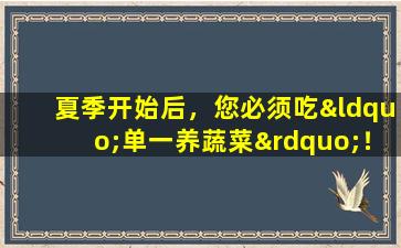 夏季开始后，您必须吃“单一养蔬菜”！宁·辛申（Ning  Xinshen），可惜直到黎明！